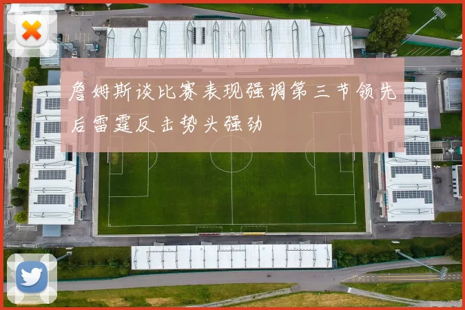 詹姆斯谈比赛表现强调第三节领先后雷霆反击势头强劲