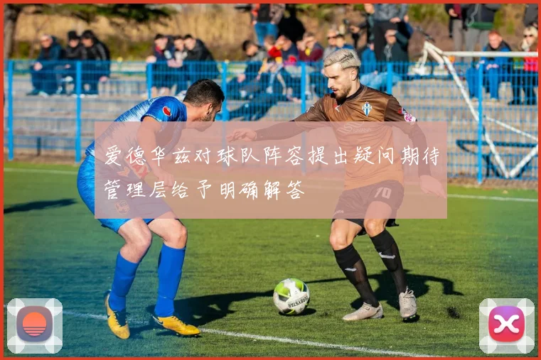 爱德华兹对球队阵容提出疑问期待管理层给予明确解答