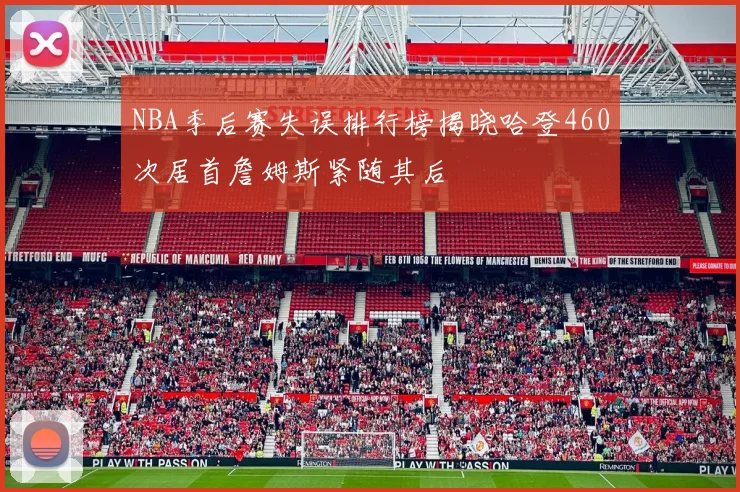 NBA季后赛失误排行榜揭晓哈登460次居首詹姆斯紧随其后