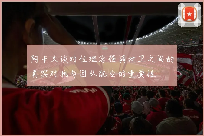 阿卡夫谈对位理念强调控卫之间的真实对抗与团队配合的重要性