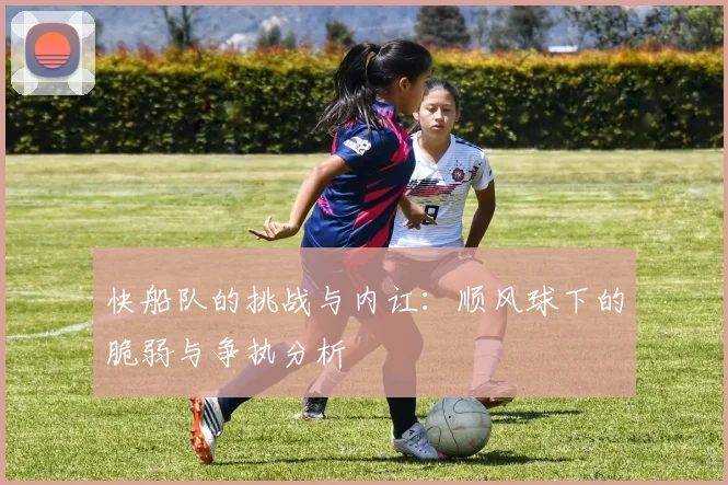 快船队的挑战与内讧：顺风球下的脆弱与争执分析