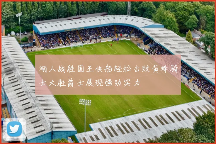 湖人战胜国王快船轻松击败黄蜂骑士大胜爵士展现强劲实力