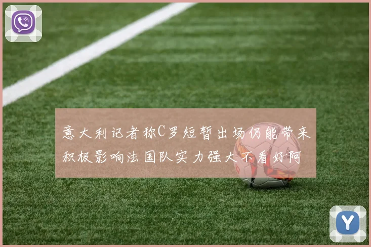 意大利记者称C罗短暂出场仍能带来积极影响法国队实力强大不看好阿根廷表现