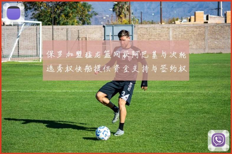 保罗加盟猛龙篮网获阿巴基与次轮选秀权快船提供资金支持与签约权