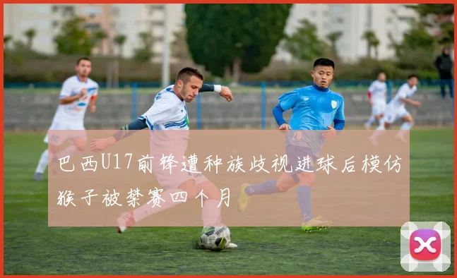 巴西U17前锋遭种族歧视进球后模仿猴子被禁赛四个月