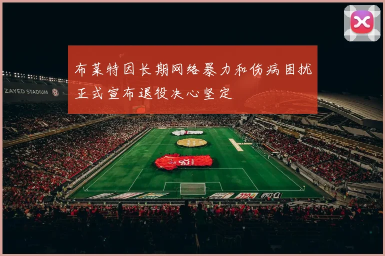 布莱特因长期网络暴力和伤病困扰正式宣布退役决心坚定