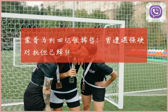 蒙哥马利回忆张稀哲：曾遭遇强硬对抗但已释怀